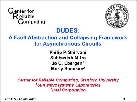 1 DUDES - Async 2000 DUDES: A Fault Abstraction and Collapsing Framework for Asynchronous Circuits Philip P. Shirvani Subhasish Mitra Jo C. Ebergen 1 Marly.