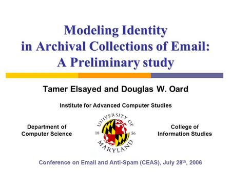 Modeling Identity in Archival Collections of Email: A Preliminary study Tamer Elsayed and Douglas W. Oard Conference on Email and Anti-Spam (CEAS), July.