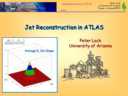 Jet Reconstruction in ATLAS Slide 1 Peter Loch University of Arizona Tucson, Arizona 85721 Peter Loch University of Arizona Peter Loch University of Arizona.