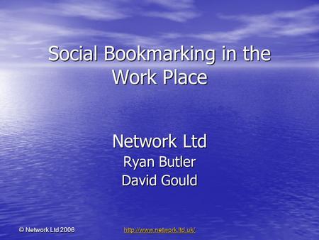 © Network Ltd 2006 Social Bookmarking in the Work Place Network Ltd Ryan Butler David Gould