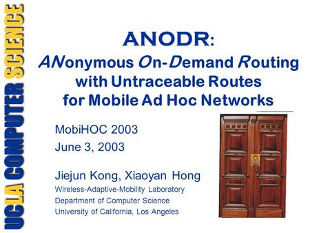 ANODR : AN onymous O n- D emand R outing with Untraceable Routes for Mobile Ad Hoc Networks MobiHOC 2003 June 3, 2003 Jiejun Kong, Xiaoyan Hong Wireless-Adaptive-Mobility.