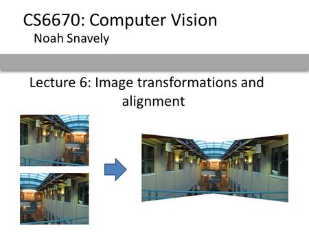 Lecture 6: Image transformations and alignment CS6670: Computer Vision Noah Snavely.