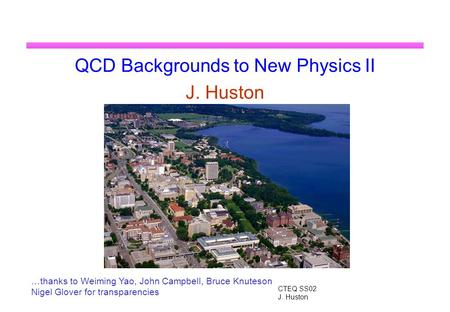 CTEQ SS02 J. Huston QCD Backgrounds to New Physics II J. Huston …thanks to Weiming Yao, John Campbell, Bruce Knuteson Nigel Glover for transparencies.