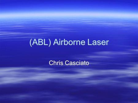 (ABL) Airborne Laser Chris Casciato. Intro & Background  Ronald Regan - Star Wars  U.S. Missile Defense Agency  Program Almost Scrapped  First Successful.