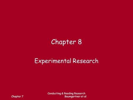 Chapter 7 Conducting & Reading Research Baumgartner et al Chapter 8 Experimental Research.