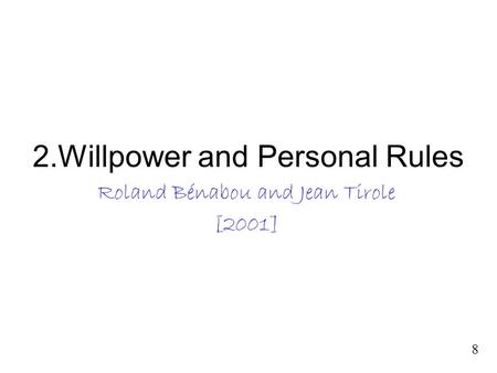 2.Willpower and Personal Rules Roland Bénabou and Jean Tirole [2001] Roland Bénabou and Jean Tirole [2001] 8.