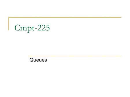 Cmpt-225 Queues. A queue is a data structure that only allows items to be inserted at the end and removed from the front Queues are FIFO (First In First.