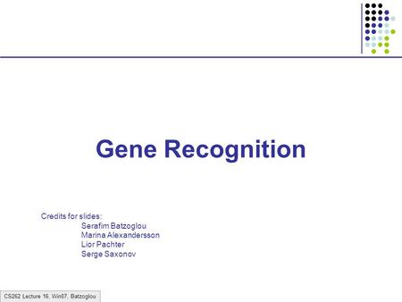 CS262 Lecture 16, Win07, Batzoglou Gene Recognition Credits for slides: Serafim Batzoglou Marina Alexandersson Lior Pachter Serge Saxonov.