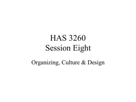 HAS 3260 Session Eight Organizing, Culture & Design.