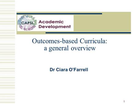 1 Outcomes-based Curricula: a general overview Dr Ciara O’Farrell.