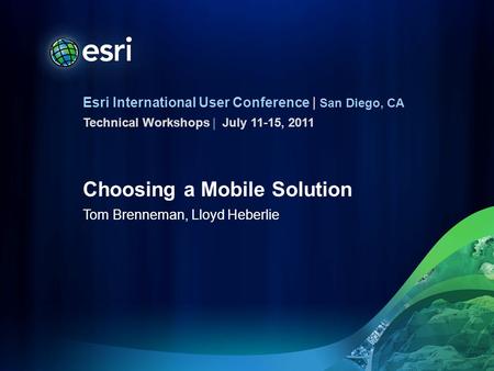 Esri International User Conference | San Diego, CA Technical Workshops | Choosing a Mobile Solution Tom Brenneman, Lloyd Heberlie July 11-15, 2011.