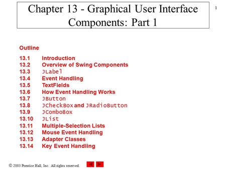  2003 Prentice Hall, Inc. All rights reserved. 1 Outline 13.1 Introduction 13.2 Overview of Swing Components 13.3 JLabel 13.4 Event Handling 13.5 TextFields.