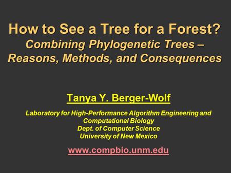 How to See a Tree for a Forest? Combining Phylogenetic Trees – Reasons, Methods, and Consequences Tanya Y. Berger-Wolf Laboratory for High-Performance.