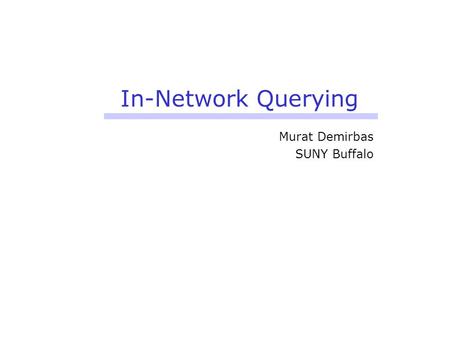 In-Network Querying Murat Demirbas SUNY Buffalo. Glance: A lightweight querying service for wireless sensor networks Murat Demirbas SUNY Buffalo Anish.