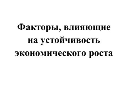 Факторы, влияющие на устойчивость экономического роста.