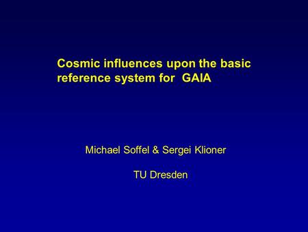 Cosmic influences upon the basic reference system for GAIA Michael Soffel & Sergei Klioner TU Dresden.