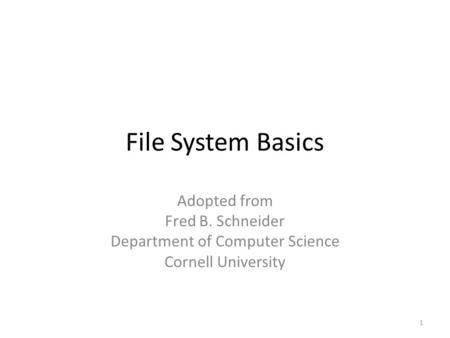 File System Basics Adopted from Fred B. Schneider Department of Computer Science Cornell University 1.