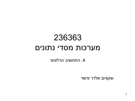 1 236363 מערכות מסדי נתונים 4. התחשיב הרלציוני שקפים:אלדר פישר.