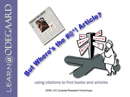 2006 UW Libraries Research Workshops. Objectives Read and interpret basic citations. Locate books and articles using evidence found in citations.