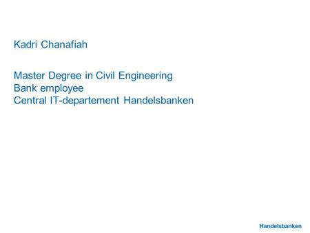 Kadri Chanafiah Master Degree in Civil Engineering Bank employee Central IT-departement Handelsbanken.