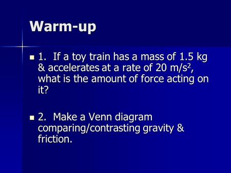 Warm-up 1. If a toy train has a mass of 1.5 kg & accelerates at a rate of 20 m/s2, what is the amount of force acting on it? 2. Make a Venn diagram comparing/contrasting.