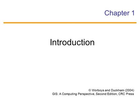 Introduction Chapter 1 © Worboys and Duckham (2004)