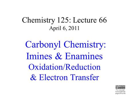 Chemistry 125: Lecture 66 April 6, 2011 Carbonyl Chemistry: Imines & Enamines Oxidation/Reduction & Electron Transfer This For copyright notice see final.