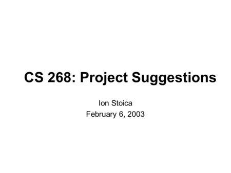 CS 268: Project Suggestions Ion Stoica February 6, 2003.