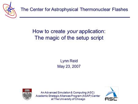 An Advanced Simulation & Computing (ASC) Academic Strategic Alliances Program (ASAP) Center at The University of Chicago The Center for Astrophysical Thermonuclear.