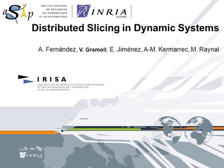 Distributed Slicing in Dynamic Systems A. Fernández, V. Gramoli, E. Jiménez, A-M. Kermarrec, M. Raynal.