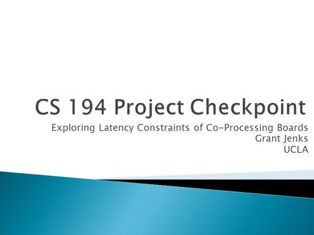 Exploring Latency Constraints of Co-Processing Boards Grant Jenks UCLA.