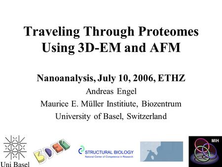 Traveling Through Proteomes Using 3D-EM and AFM Nanoanalysis, July 10, 2006, ETHZ Andreas Engel Maurice E. Müller Institiute, Biozentrum University of.