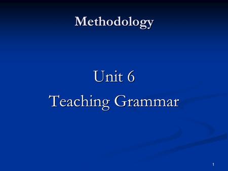 Methodology Unit 6 Teaching Grammar.