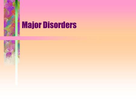 Major Disorders. Mood Disorders Disorders in which individuals experience swings in their emotional states that are extreme and prolonged.