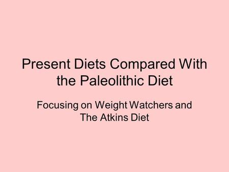 Present Diets Compared With the Paleolithic Diet Focusing on Weight Watchers and The Atkins Diet.