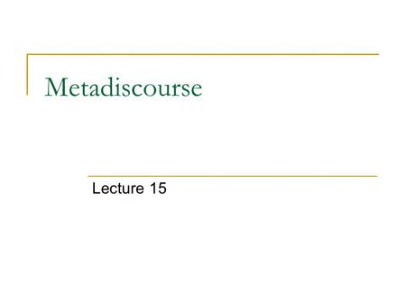 Metadiscourse Lecture 15. 1959 年 Harris 提出元话语这个术语，指的是理解语言 使用、表示作者 / 说话人引导受众理解语篇的一种方法。 此后， Williams （ 1981 ）、 Vande Kopple （ 1985 ）、 Crismore （ 1989 ）、