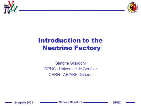 24 Aprile 2003DPNC Simone Gilardoni Introduction to the Neutrino Factory Simone Gilardoni DPNC - Université de Genève CERN - AB/ABP Division.