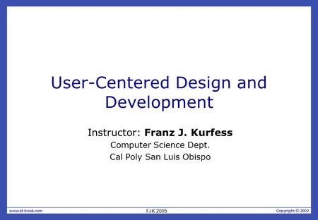 User-Centered Design and Development Instructor: Franz J. Kurfess Computer Science Dept. Cal Poly San Luis Obispo FJK 2005.