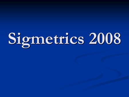 Sigmetrics 2008. Organizing Committee General Chair: Zhen Liu (IBM Research) PC Co-Chairs: Vishal Misra (Columbia University) Prashant Shenoy (University.