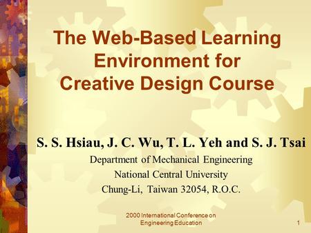 2000 International Conference on Engineering Education1 The Web-Based Learning Environment for Creative Design Course S. S. Hsiau, J. C. Wu, T. L. Yeh.