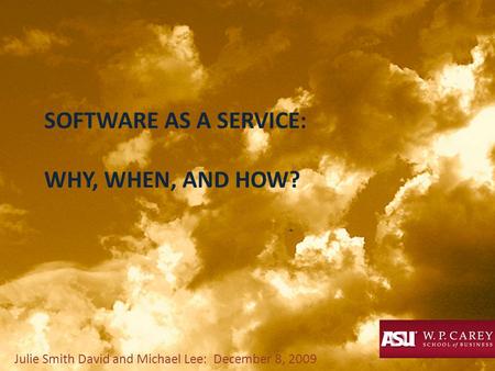 SOFTWARE AS A SERVICE: WHY, WHEN, AND HOW? Julie Smith David and Michael Lee: December 8, 2009.