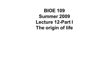 BIOE 109 Summer 2009 Lecture 12-Part I The origin of life.