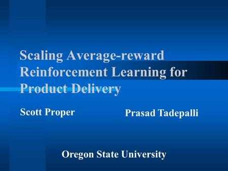 Scaling Average-reward Reinforcement Learning for Product Delivery Scott Proper Oregon State University Prasad Tadepalli.