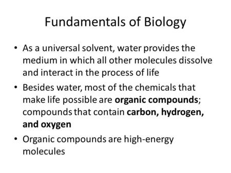 Fundamentals of Biology As a universal solvent, water provides the medium in which all other molecules dissolve and interact in the process of life Besides.