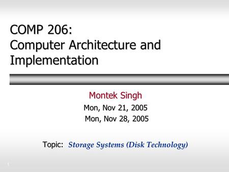 1 COMP 206: Computer Architecture and Implementation Montek Singh Mon, Nov 21, 2005 Mon, Nov 28, 2005 Topic: Storage Systems (Disk Technology)