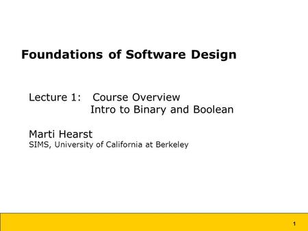 1 Foundations of Software Design Lecture 1: Course Overview Intro to Binary and Boolean Marti Hearst SIMS, University of California at Berkeley.