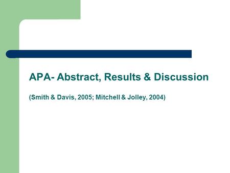 APA- Abstract, Results & Discussion (Smith & Davis, 2005; Mitchell & Jolley, 2004)