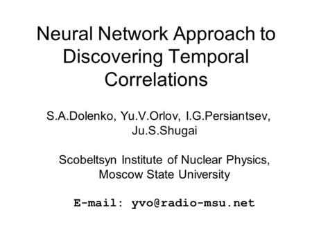 Neural Network Approach to Discovering Temporal Correlations S.A.Dolenko, Yu.V.Orlov, I.G.Persiantsev, Ju.S.Shugai Scobeltsyn Institute of Nuclear Physics,