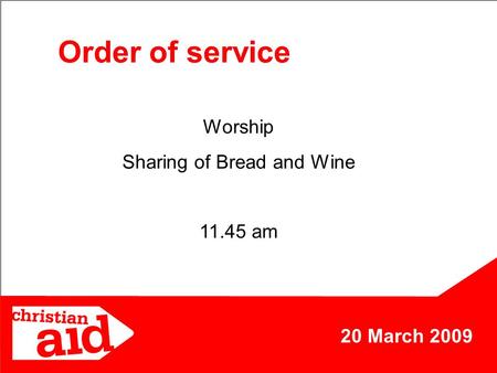 20 March 2009 Order of service Worship Sharing of Bread and Wine 11.45 am.