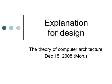 Explanation for design The theory of computer architecture Dec 15, 2008 (Mon.)